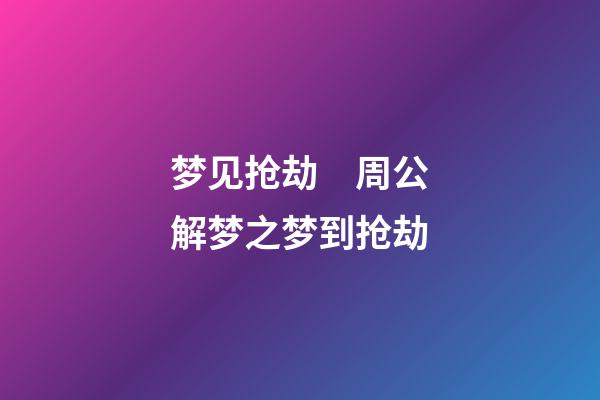 梦见抢劫　周公解梦之梦到抢劫